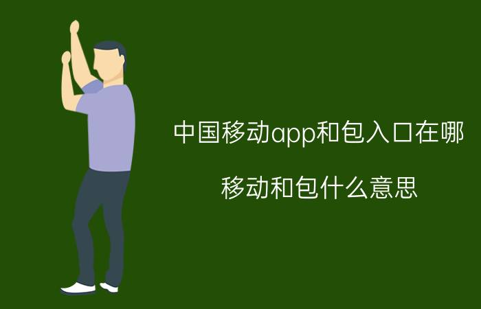 中国移动app和包入口在哪 移动和包什么意思？